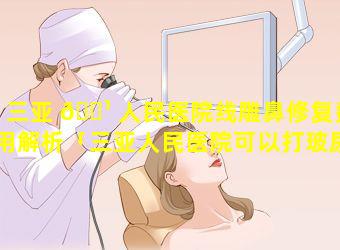 三亚 🌹 人民医院线雕鼻修复费用解析「三亚人民医院可以打玻尿酸填充吗」